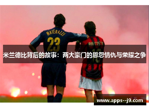 米兰德比背后的故事：两大豪门的恩怨情仇与荣耀之争