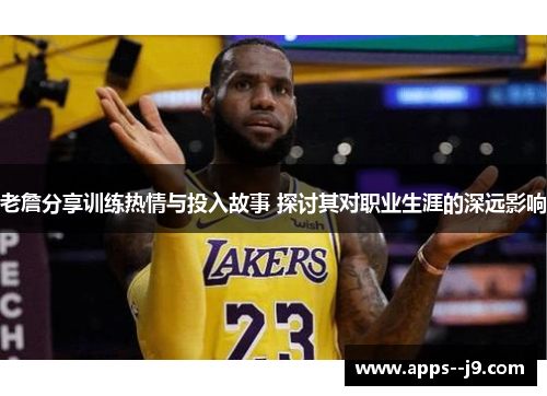 老詹分享训练热情与投入故事 探讨其对职业生涯的深远影响