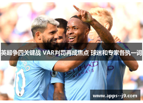 英超争四关键战 VAR判罚再成焦点 球迷和专家各执一词 英超争四关键战 VAR判罚再成焦点 球迷和专家各执一词