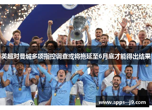 英超对曼城多项指控调查或将拖延至6月底才能得出结果