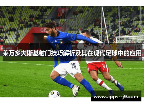 莱万多夫斯基射门技巧解析及其在现代足球中的应用