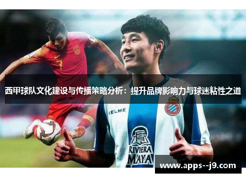 西甲球队文化建设与传播策略分析:提升品牌影响力与球迷粘性之道 西甲球队文化建设与传播策略分析:提升品牌影响力与球迷粘性之道
