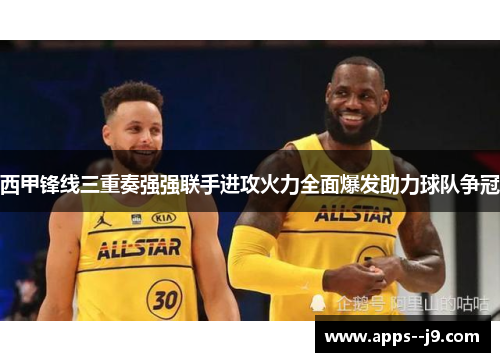西甲锋线三重奏强强联手进攻火力全面爆发助力球队争冠