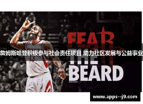 詹姆斯哈登积极参与社会责任项目 助力社区发展与公益事业