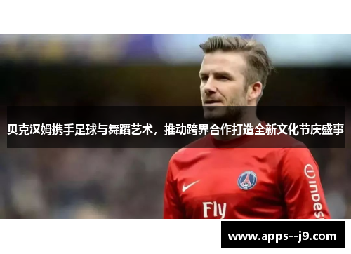 贝克汉姆携手足球与舞蹈艺术，推动跨界合作打造全新文化节庆盛事