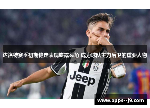 达洛特赛季初期稳定表现崭露头角 成为球队主力后卫的重要人物