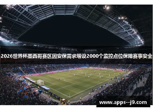 2026世界杯墨西哥赛区因安保需求增设2000个监控点位保障赛事安全 2026世界杯墨西哥赛区因安保需求增设2000个监控点位保障赛事安全