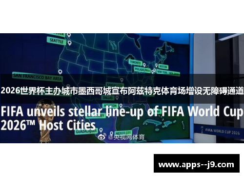 2026世界杯主办城市墨西哥城宣布阿兹特克体育场增设无障碍通道 2026世界杯主办城市墨西哥城宣布阿兹特克体育场增设无障碍通道