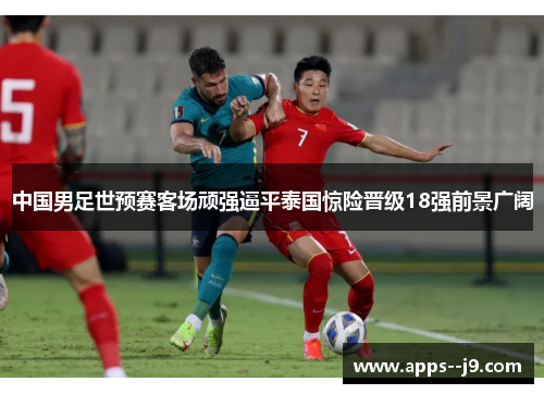 中国男足世预赛客场顽强逼平泰国惊险晋级18强前景广阔