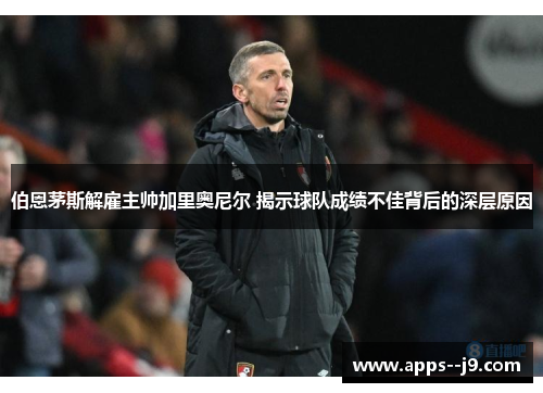伯恩茅斯解雇主帅加里奥尼尔 揭示球队成绩不佳背后的深层原因