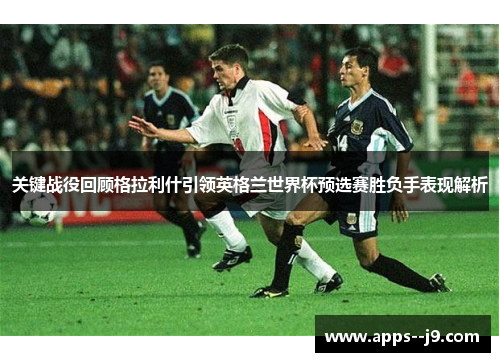 关键战役回顾格拉利什引领英格兰世界杯预选赛胜负手表现解析