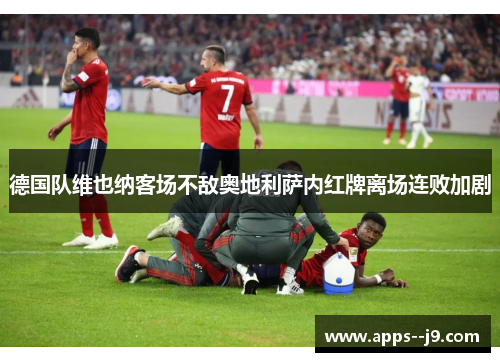 德国队维也纳客场不敌奥地利萨内红牌离场连败加剧