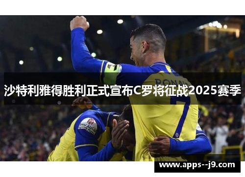 沙特利雅得胜利正式宣布C罗将征战2025赛季 沙特利雅得胜利正式宣布C罗将征战2025赛季