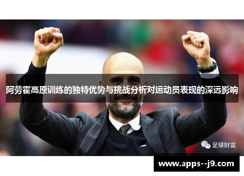 阿劳霍高原训练的独特优势与挑战分析对运动员表现的深远影响