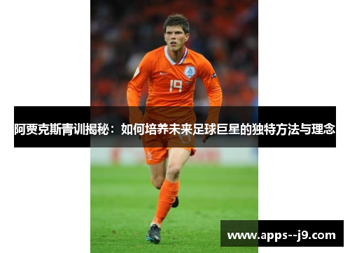 阿贾克斯青训揭秘：如何培养未来足球巨星的独特方法与理念