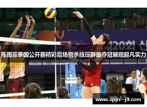 陈雨菲泰国公开赛精彩后场劈杀技压群雄夺冠展现超凡实力
