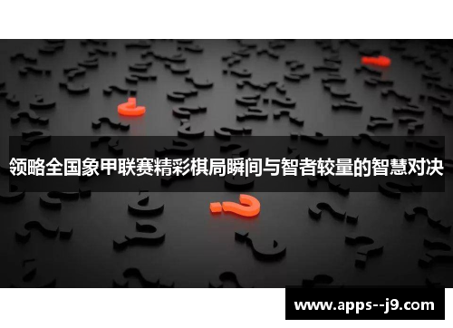 领略全国象甲联赛精彩棋局瞬间与智者较量的智慧对决