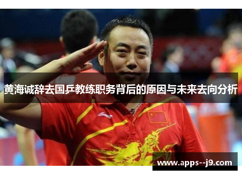 黄海诚辞去国乒教练职务背后的原因与未来去向分析