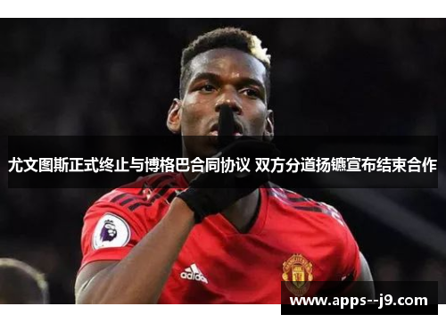 尤文图斯正式终止与博格巴合同协议 双方分道扬镳宣布结束合作 尤文图斯正式终止与博格巴合同协议 双方分道扬镳宣布结束合作