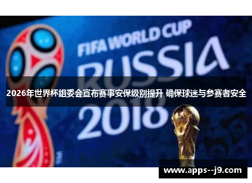 2026年世界杯组委会宣布赛事安保级别提升 确保球迷与参赛者安全